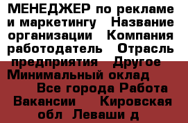 МЕНЕДЖЕР по рекламе и маркетингу › Название организации ­ Компания-работодатель › Отрасль предприятия ­ Другое › Минимальный оклад ­ 28 000 - Все города Работа » Вакансии   . Кировская обл.,Леваши д.